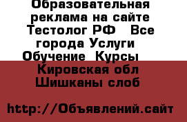 Образовательная реклама на сайте Тестолог.РФ - Все города Услуги » Обучение. Курсы   . Кировская обл.,Шишканы слоб.